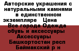 Авторские украшения с натуральными камнями в единственном экземпляре › Цена ­ 700 - Все города Одежда, обувь и аксессуары » Аксессуары   . Башкортостан респ.,Баймакский р-н